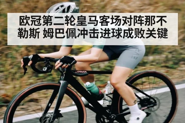 欧冠第二轮皇马客场对阵那不勒斯 姆巴佩冲击进球成败关键 - kaiyun
