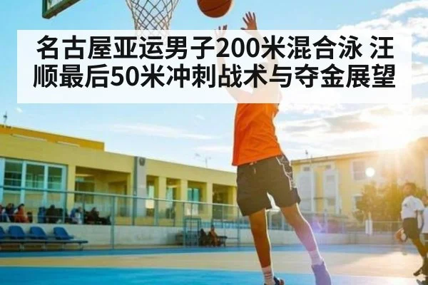 名古屋亚运男子200米混合泳 汪顺最后50米冲刺战术与夺金展望 - kaiyun